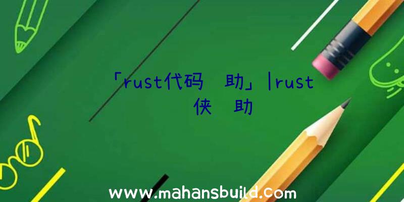 「rust代码辅助」|rust钢铁侠辅助